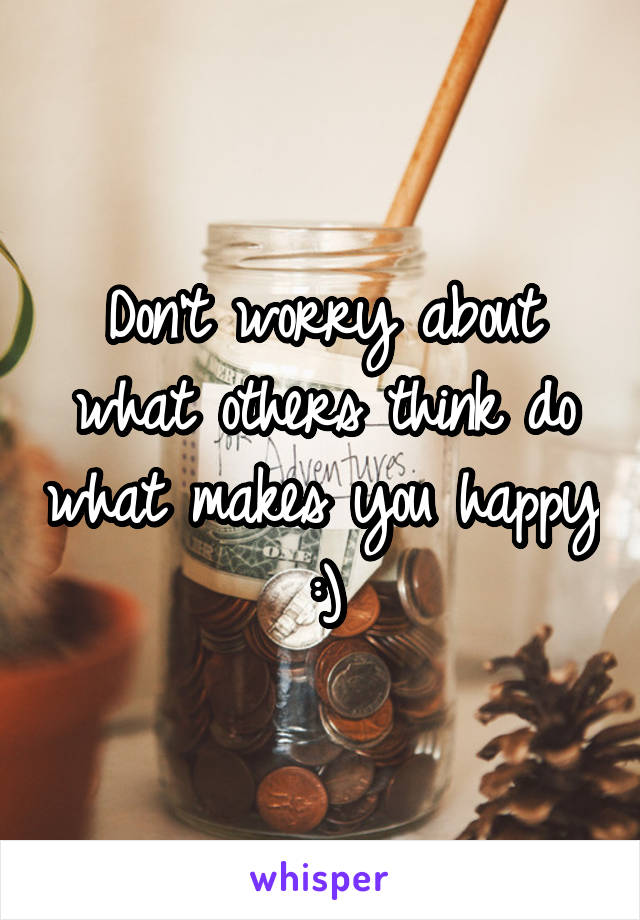 Don't worry about what others think do what makes you happy :)