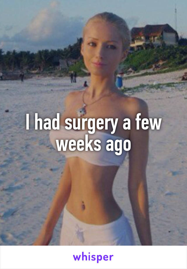 I had surgery a few weeks ago