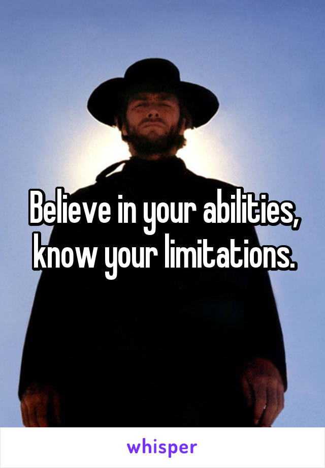 Believe in your abilities, know your limitations.