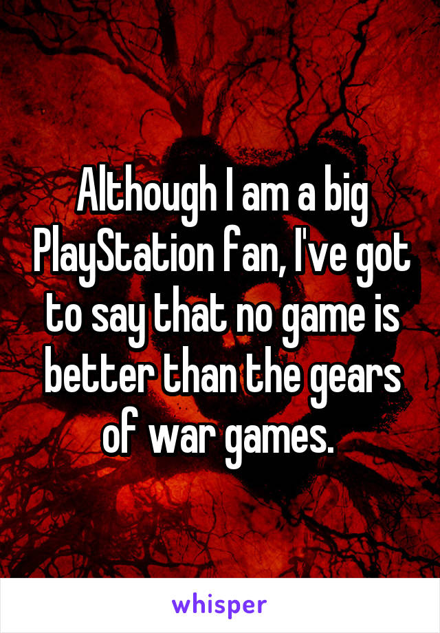 Although I am a big PlayStation fan, I've got to say that no game is better than the gears of war games. 