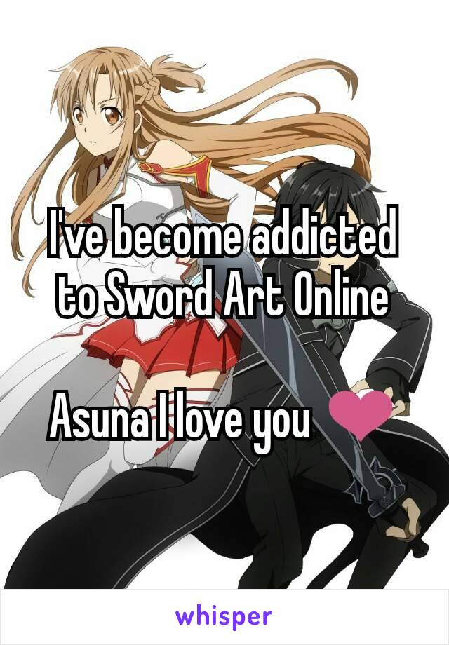 I've become addicted to Sword Art Online

Asuna I love you ❤