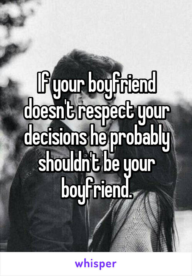 If your boyfriend doesn't respect your decisions he probably shouldn't be your boyfriend.