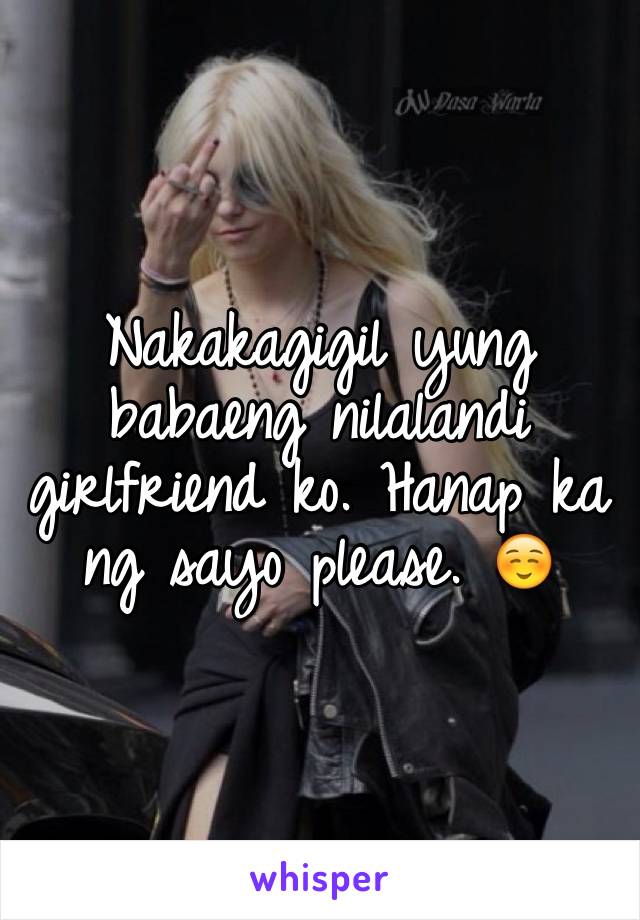 Nakakagigil yung babaeng nilalandi girlfriend ko. Hanap ka ng sayo please. ☺️