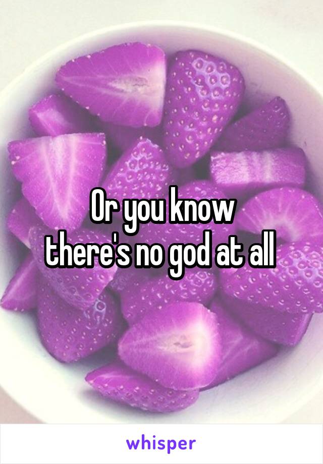 Or you know
there's no god at all 