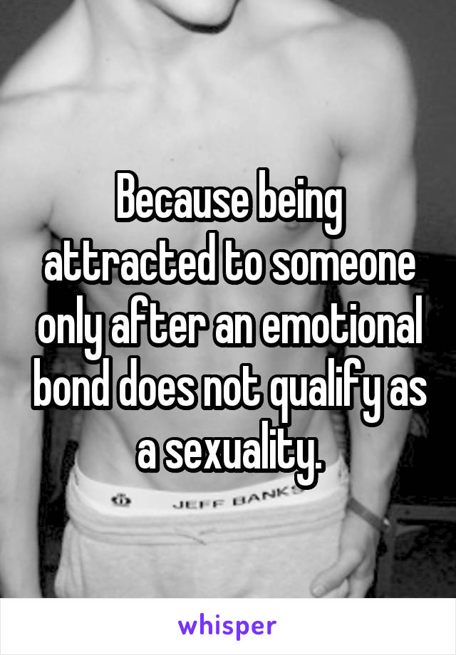 Because being attracted to someone only after an emotional bond does not qualify as a sexuality.