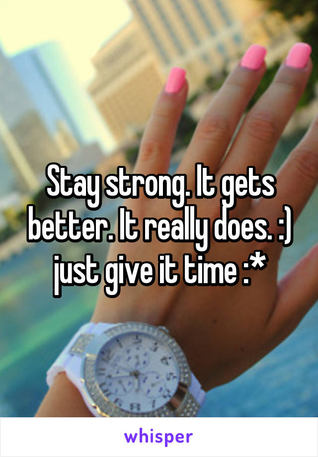 Stay strong. It gets better. It really does. :) just give it time :*