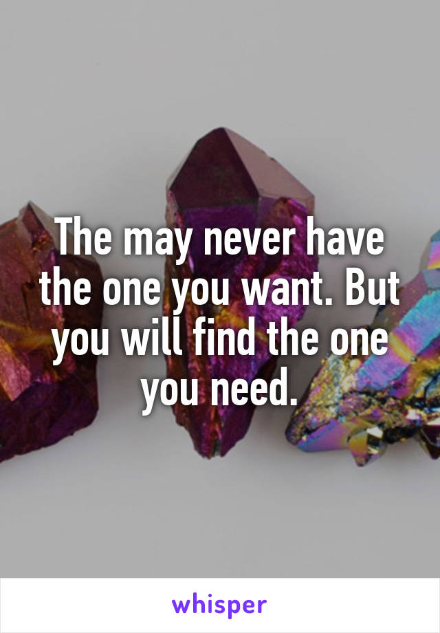 The may never have the one you want. But you will find the one you need.