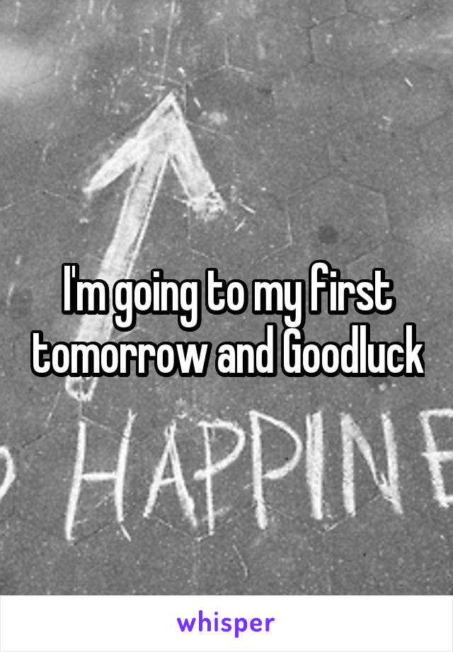 I'm going to my first tomorrow and Goodluck