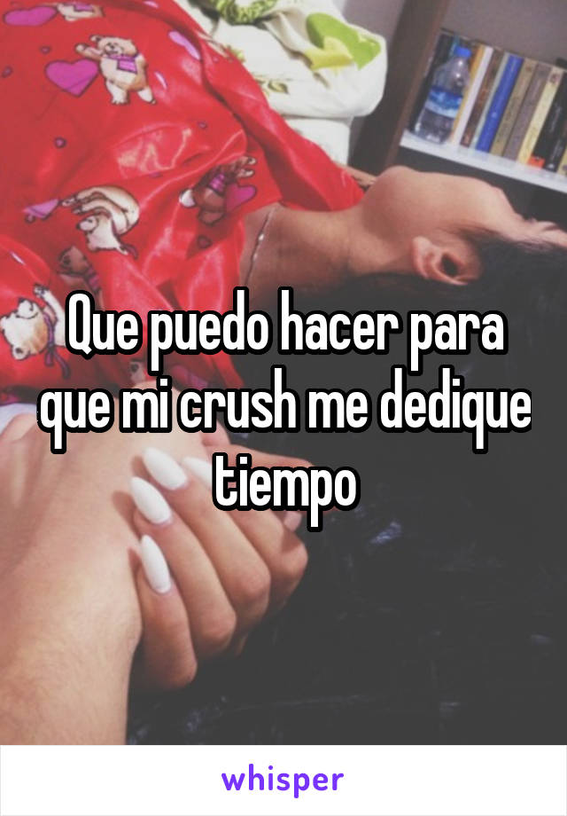 Que puedo hacer para que mi crush me dedique tiempo