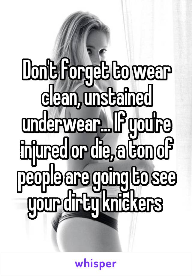 Don't forget to wear clean, unstained underwear... If you're injured or die, a ton of people are going to see your dirty knickers 