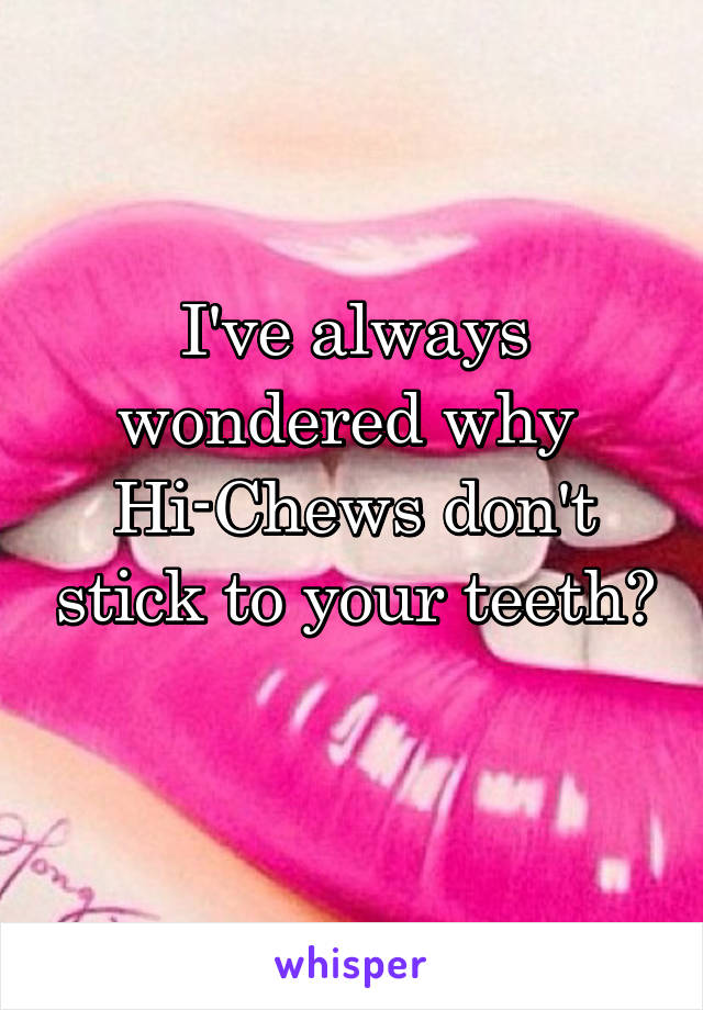 I've always wondered why  Hi-Chews don't stick to your teeth? 