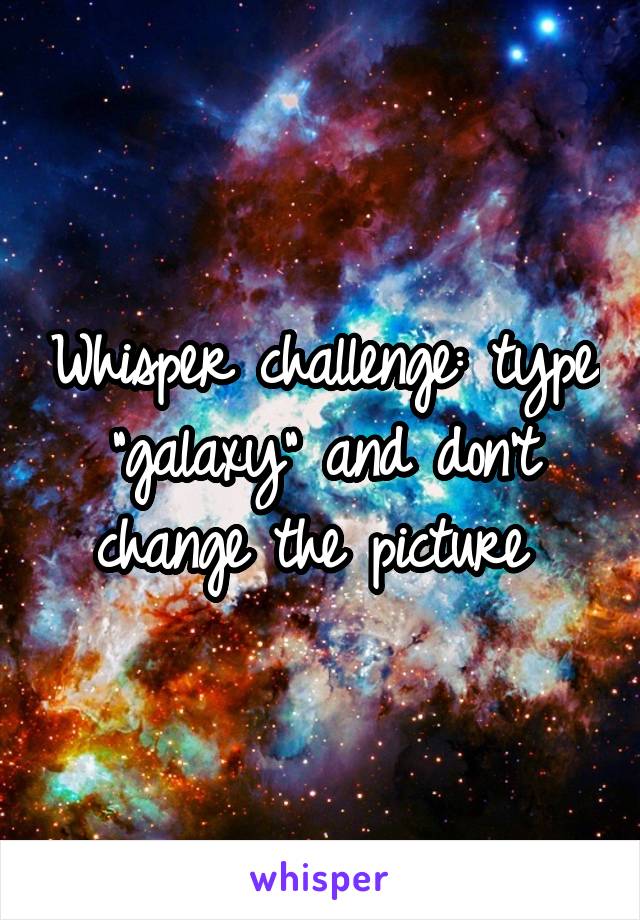 Whisper challenge: type "galaxy" and don't change the picture 