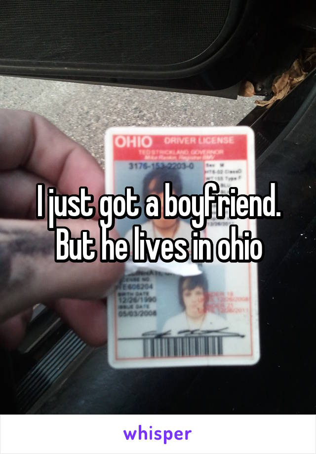 I just got a boyfriend.
But he lives in ohio