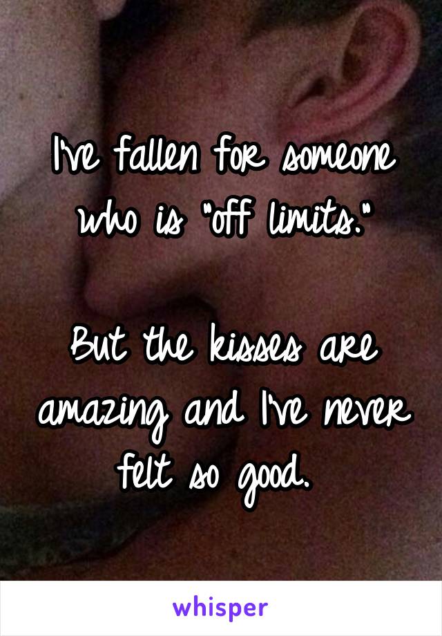 I've fallen for someone who is "off limits."

But the kisses are amazing and I've never felt so good. 