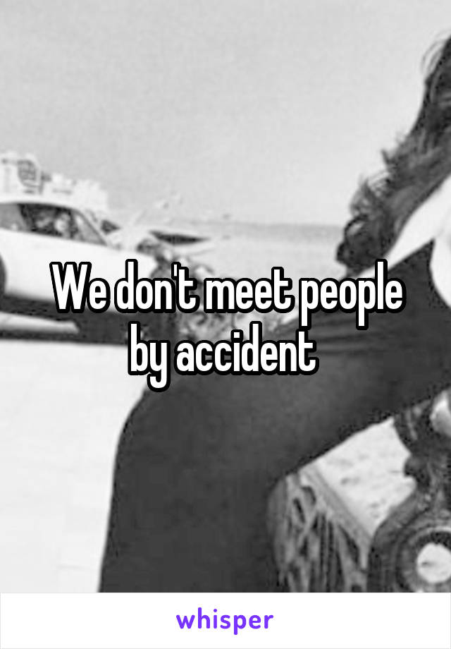 We don't meet people by accident 