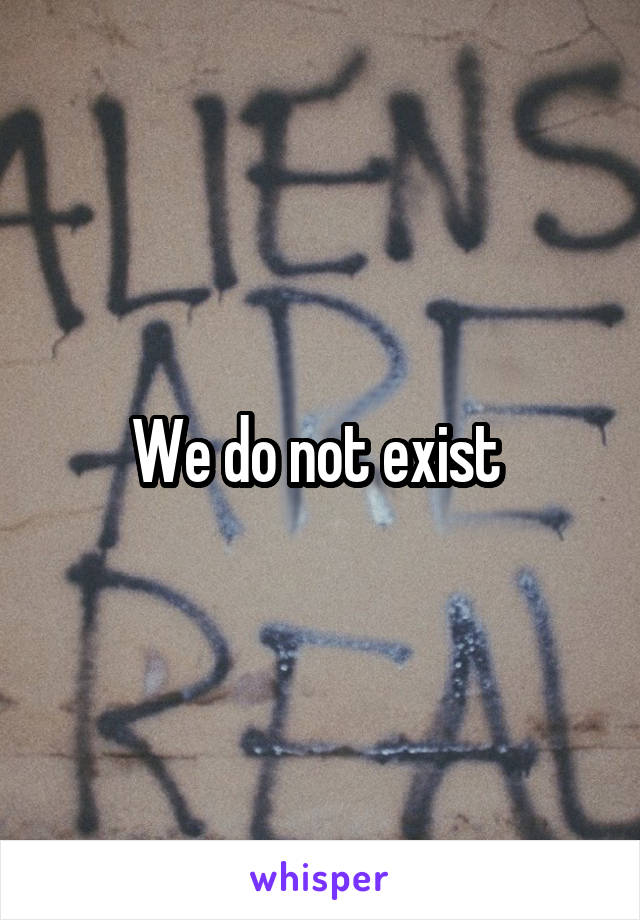 We do not exist 