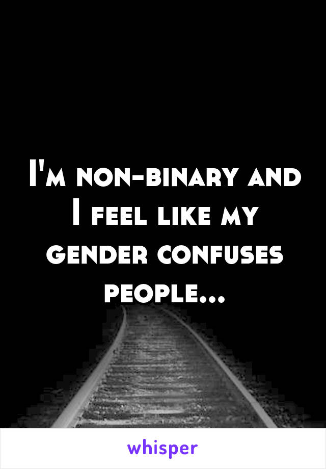 I'm non-binary and I feel like my gender confuses people...