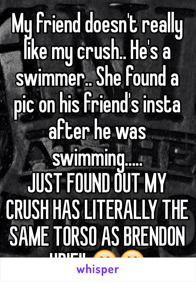 My friend doesn't really like my crush.. He's a swimmer.. She found a pic on his friend's insta after he was swimming.....
JUST FOUND OUT MY CRUSH HAS LITERALLY THE SAME TORSO AS BRENDON URIE!! 😍😍