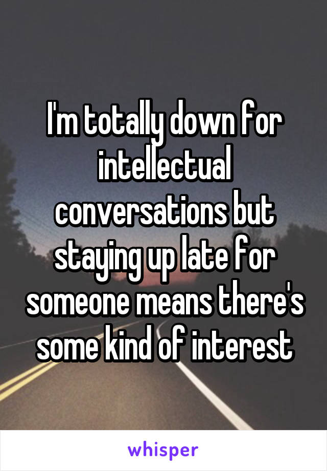 I'm totally down for intellectual conversations but staying up late for someone means there's some kind of interest