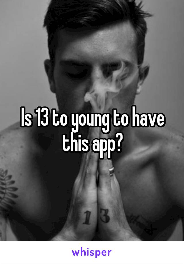 Is 13 to young to have this app?