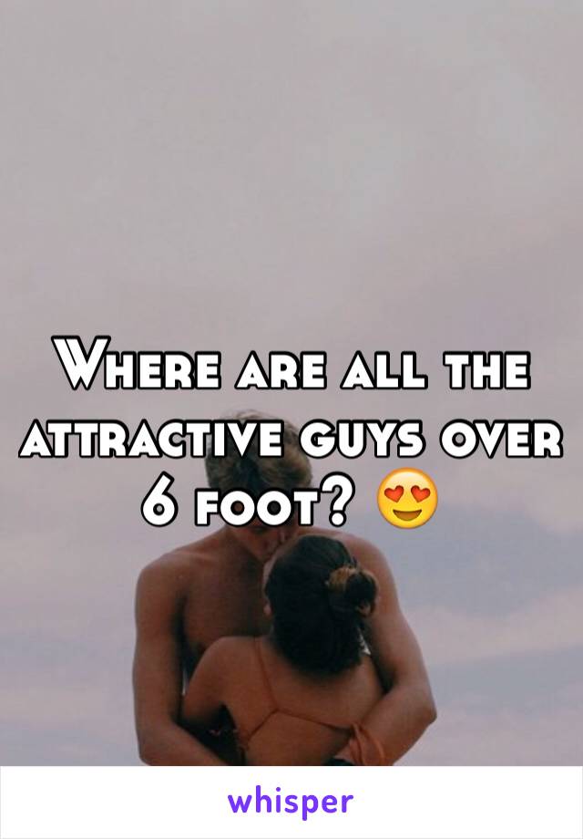 Where are all the attractive guys over 6 foot? 😍