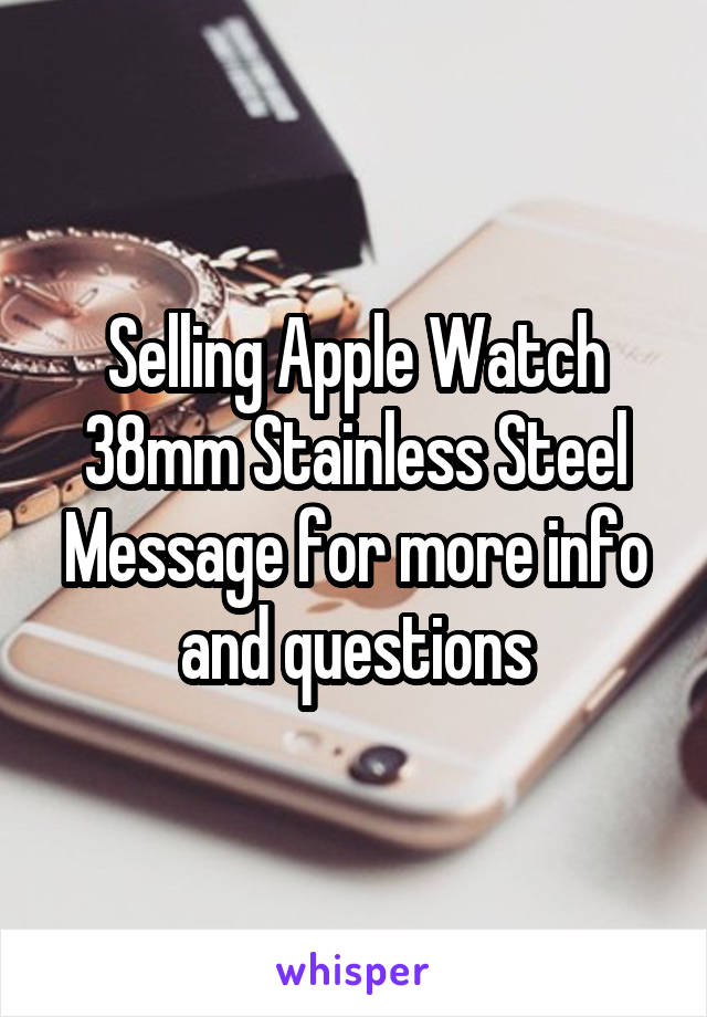 Selling Apple Watch 38mm Stainless Steel Message for more info and questions