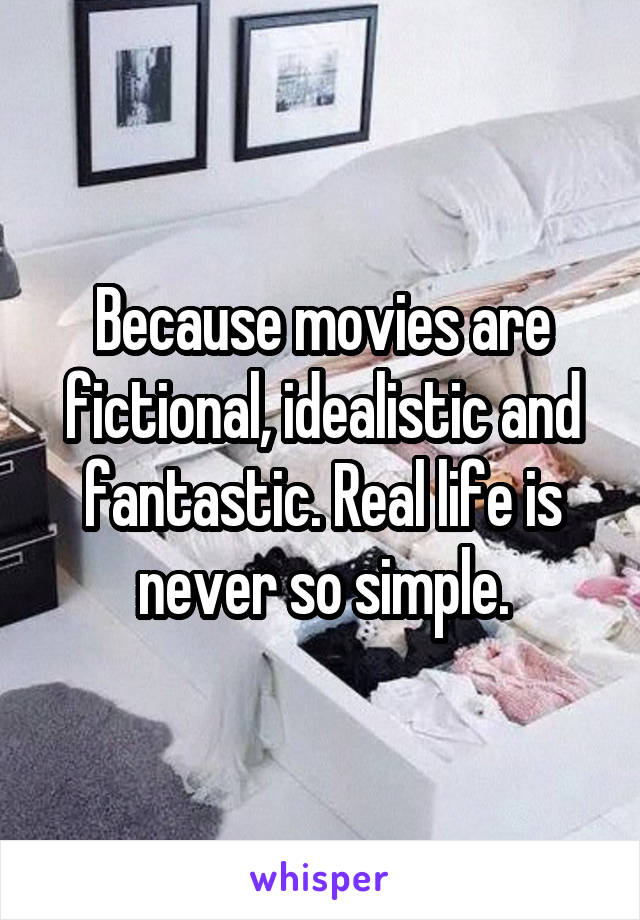 Because movies are fictional, idealistic and fantastic. Real life is never so simple.