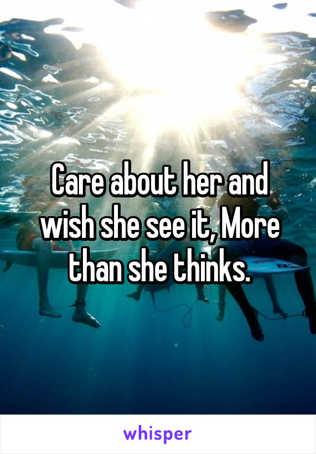 Care about her and wish she see it, More than she thinks.