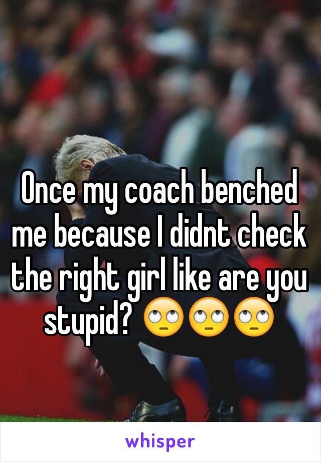 Once my coach benched me because I didnt check the right girl like are you stupid? 🙄🙄🙄