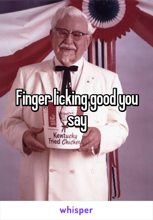 Finger licking good you say