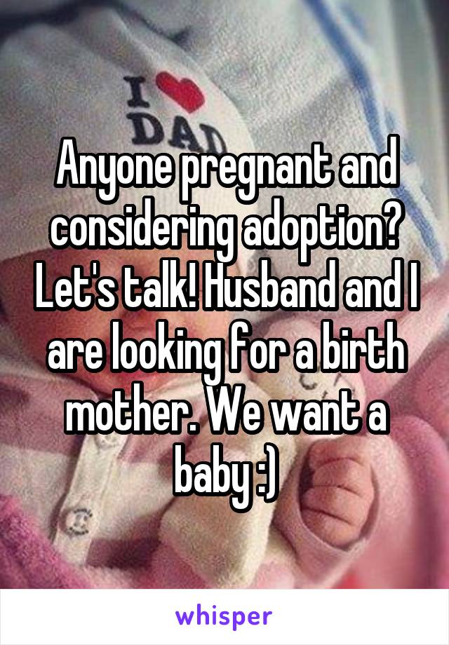 Anyone pregnant and considering adoption? Let's talk! Husband and I are looking for a birth mother. We want a baby :)