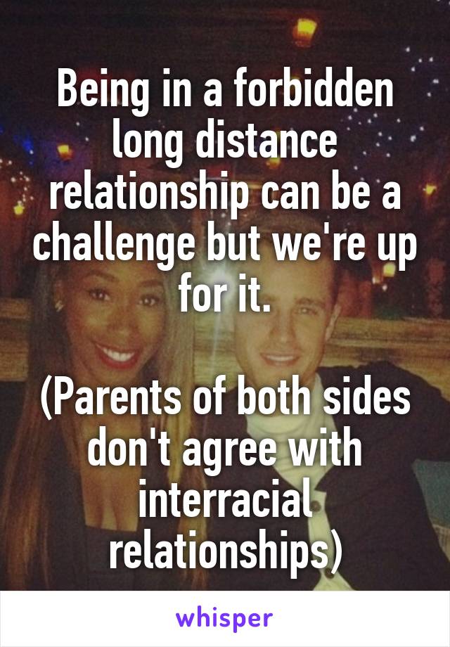 Being in a forbidden long distance relationship can be a challenge but we're up for it.

(Parents of both sides don't agree with interracial relationships)