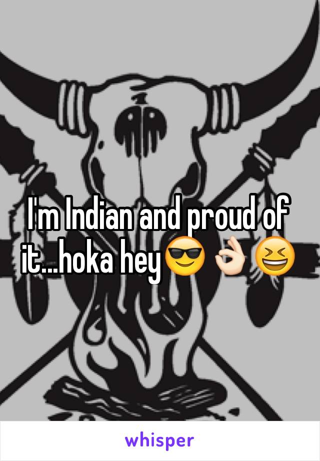 I'm Indian and proud of it...hoka hey😎👌🏻😆