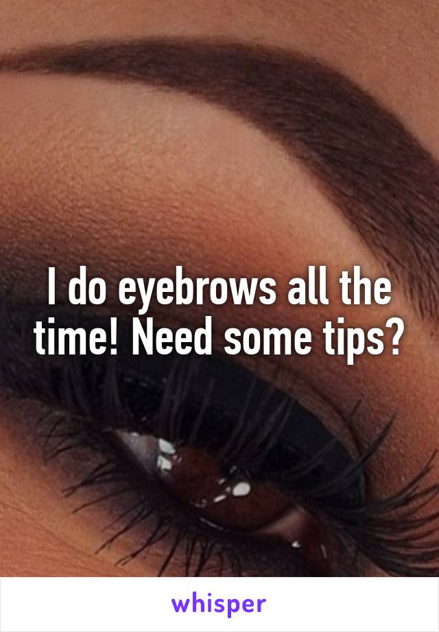 I do eyebrows all the time! Need some tips?