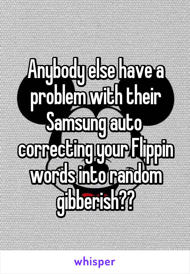 Anybody else have a problem with their Samsung auto  correcting your Flippin words into random gibberish??