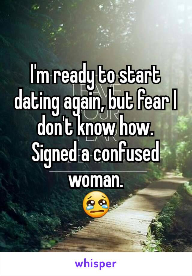 I'm ready to start dating again, but fear I don't know how.
Signed a confused woman.
😢