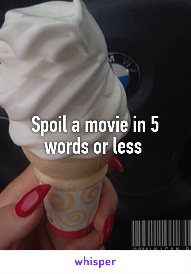 Spoil a movie in 5 words or less 