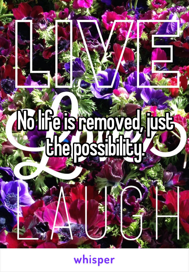 No life is removed, just the possibility.