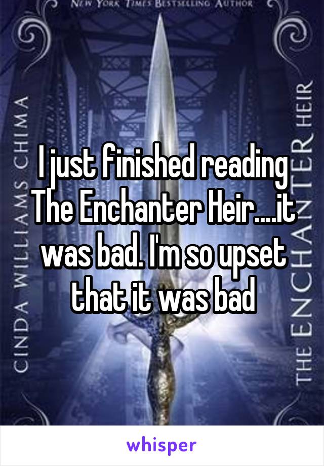 I just finished reading The Enchanter Heir....it was bad. I'm so upset that it was bad