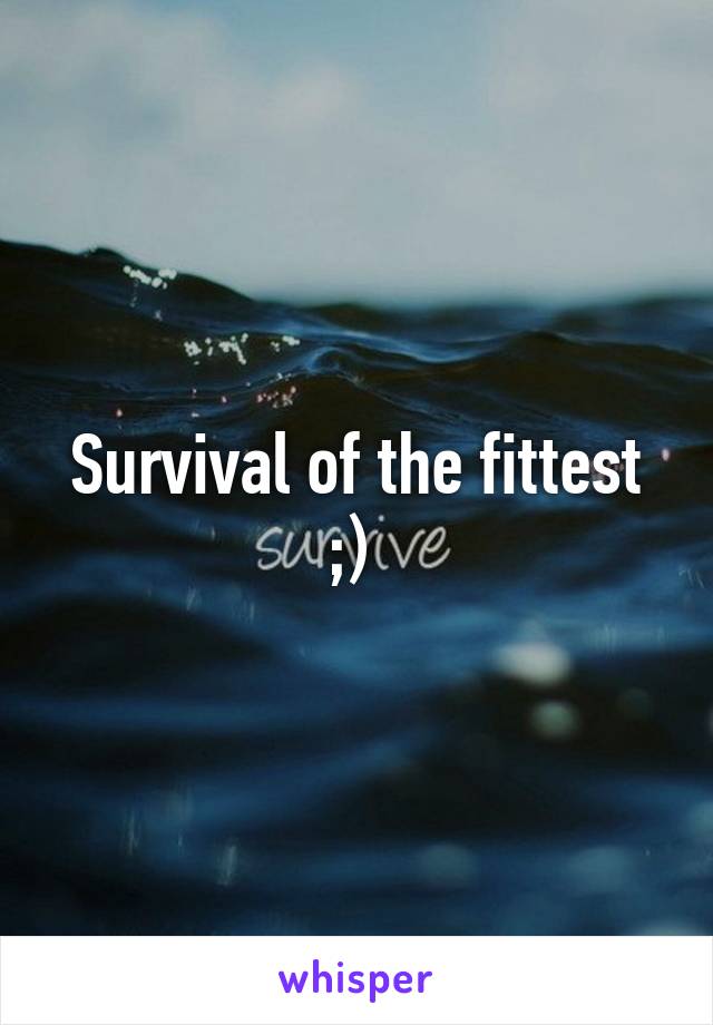 Survival of the fittest ;) 