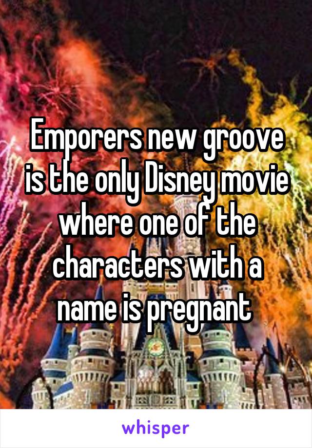 Emporers new groove is the only Disney movie where one of the characters with a name is pregnant 