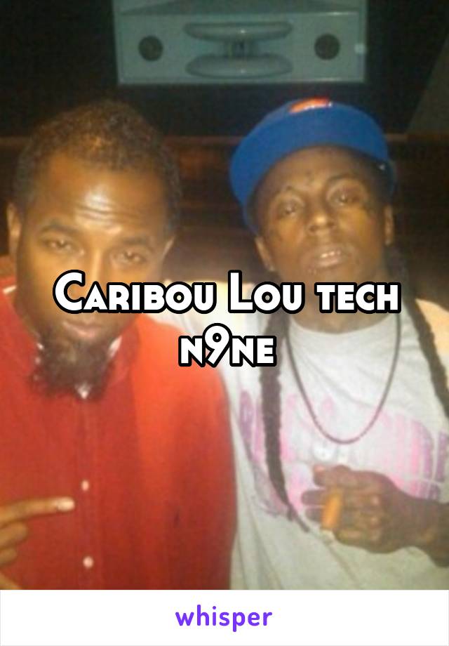 Caribou Lou tech n9ne