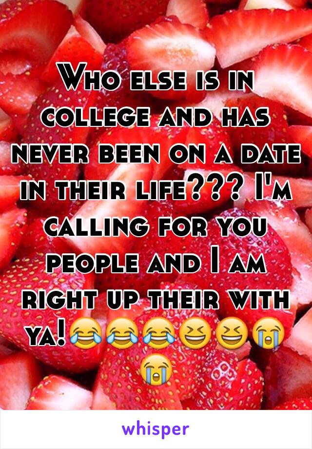 Who else is in college and has never been on a date in their life??? I'm calling for you people and I am right up their with ya!😂😂😂😆😆😭😭