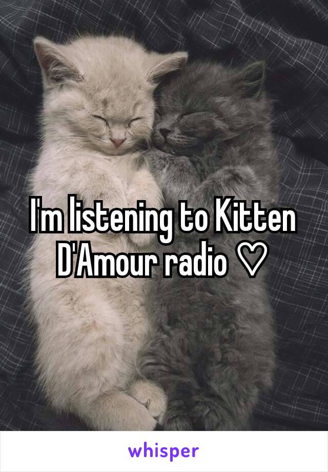 I'm listening to Kitten D'Amour radio ♡