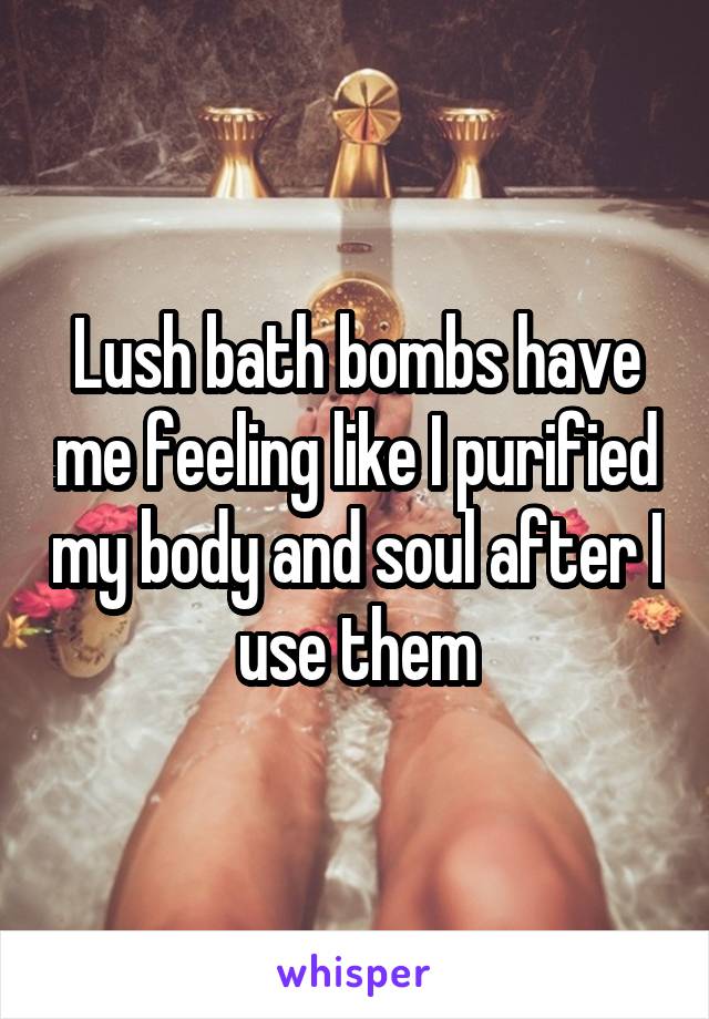 Lush bath bombs have me feeling like I purified my body and soul after I use them