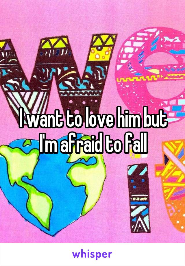 I want to love him but I'm afraid to fall