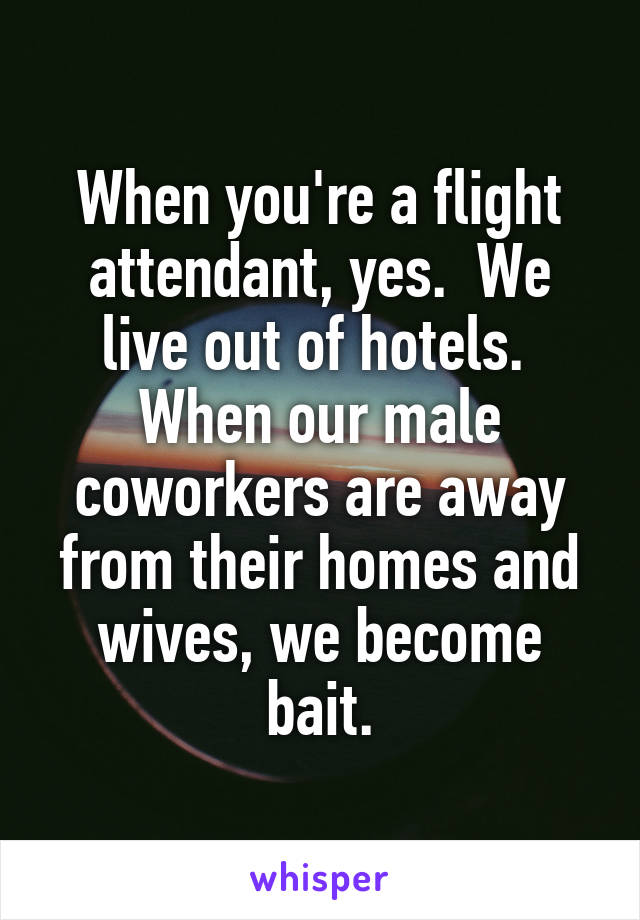 When you're a flight attendant, yes.  We live out of hotels.  When our male coworkers are away from their homes and wives, we become bait.