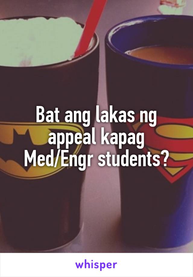 Bat ang lakas ng appeal kapag Med/Engr students?