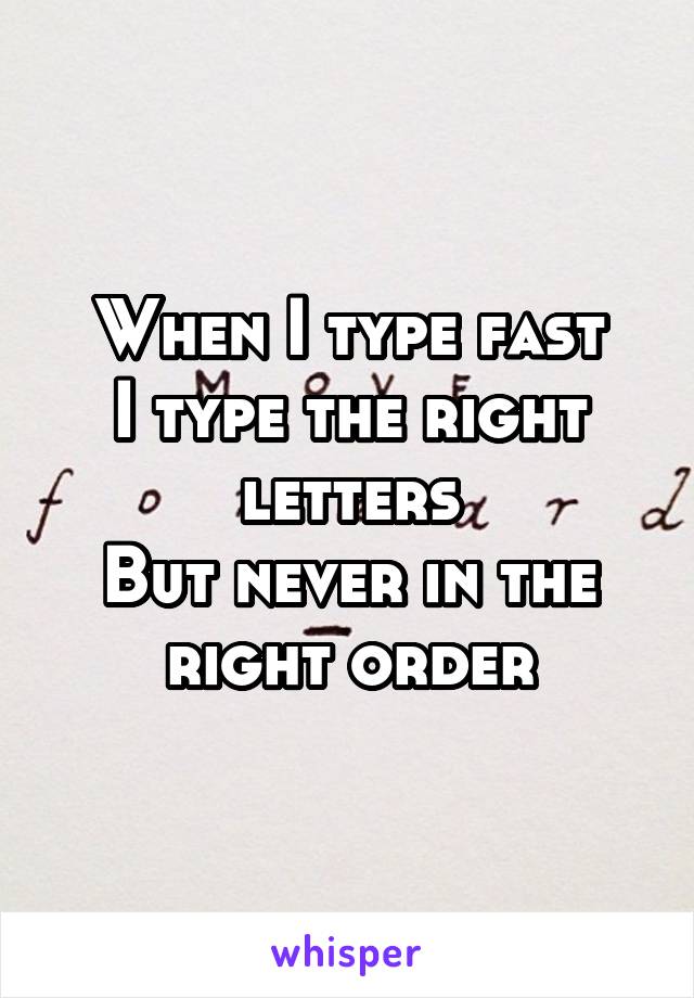 When I type fast
I type the right letters
But never in the right order