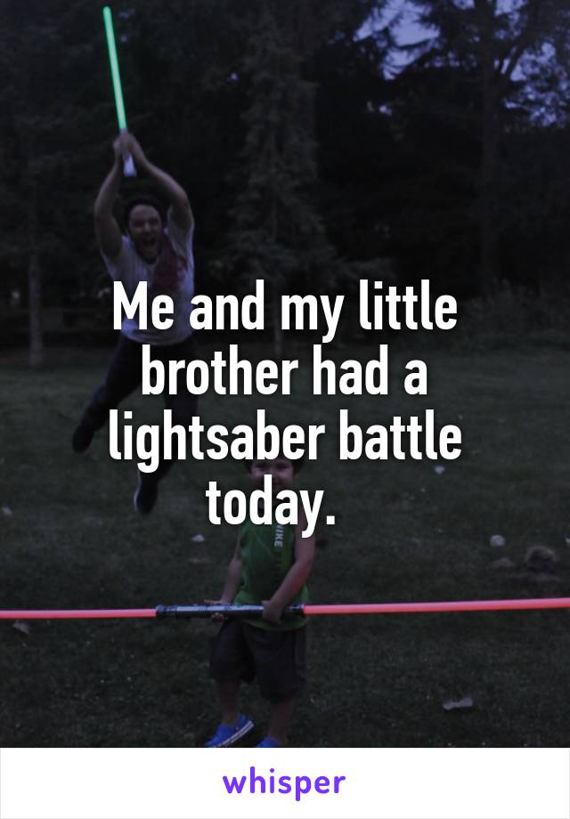 Me and my little brother had a lightsaber battle today.  